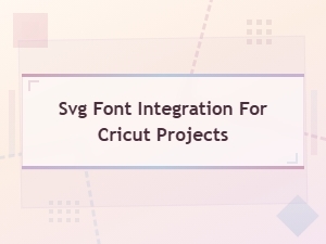 Svg Font Integration for Beautiful Cricut Projects and Crafts