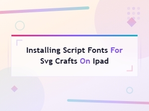 How to Install Script Fonts for Svg Crafts on Ipad in Minutes