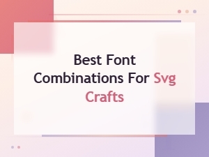 Best Font Combinations for Svg Crafts: Top Pairing Ideas for Stunning Designs