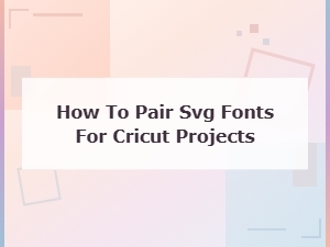 Pair Svg Fonts for Beautiful Cricut Projects